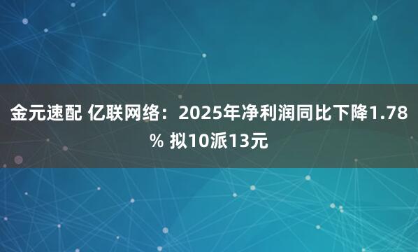 金元速配 亿联网络：2025年净利润同比下降1.78% 拟10派13元