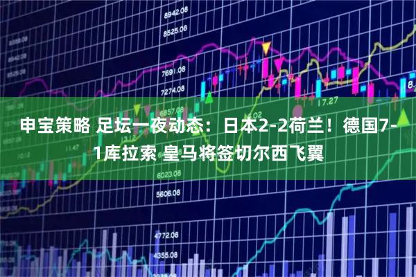 申宝策略 足坛一夜动态：日本2-2荷兰！德国7-1库拉索 皇马将签切尔西飞翼