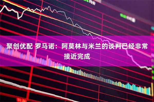 聚创优配 罗马诺：阿莫林与米兰的谈判已经非常接近完成