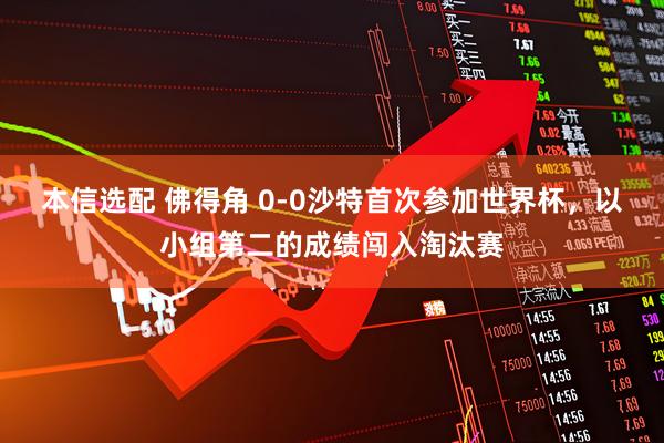 本信选配 佛得角 0-0沙特首次参加世界杯，以小组第二的成绩闯入淘汰赛
