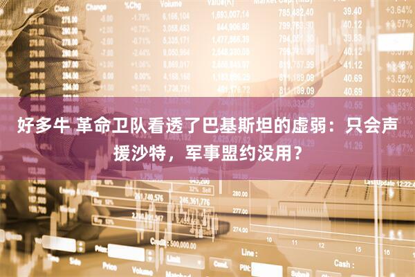 好多牛 革命卫队看透了巴基斯坦的虚弱：只会声援沙特，军事盟约没用？