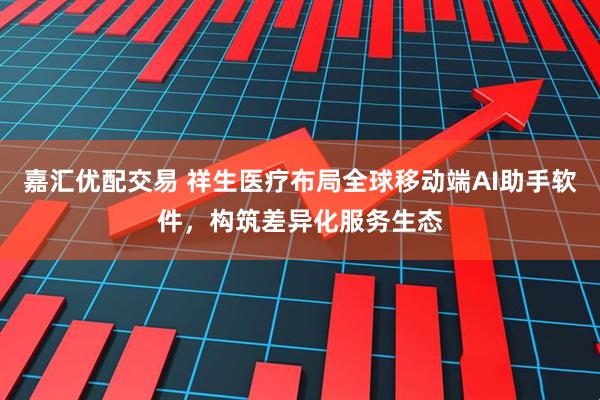 嘉汇优配交易 祥生医疗布局全球移动端AI助手软件,构筑差异化服务生态
