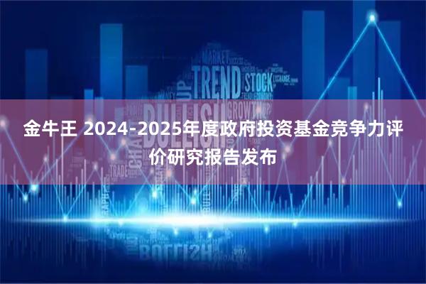 金牛王 2024-2025年度政府投资基金竞争力评价研究报告发布