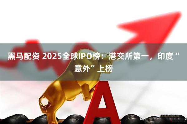 黑马配资 2025全球IPO榜：港交所第一，印度“意外”上榜