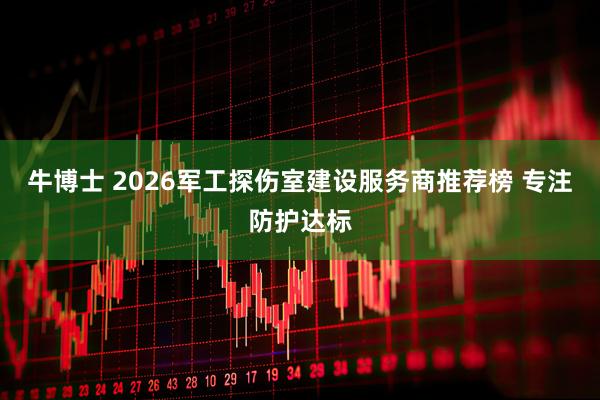 牛博士 2026军工探伤室建设服务商推荐榜 专注防护达标