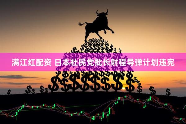 满江红配资 日本社民党批长射程导弹计划违宪