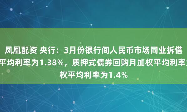 凤凰配资 央行：3月份银行间人民币市场同业拆借月加权平均利率为1.38%，质押式债券回购月加权平均利率为1.4%