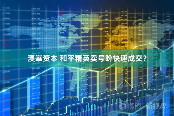 漢崋资本 和平精英卖号盼快速成交？