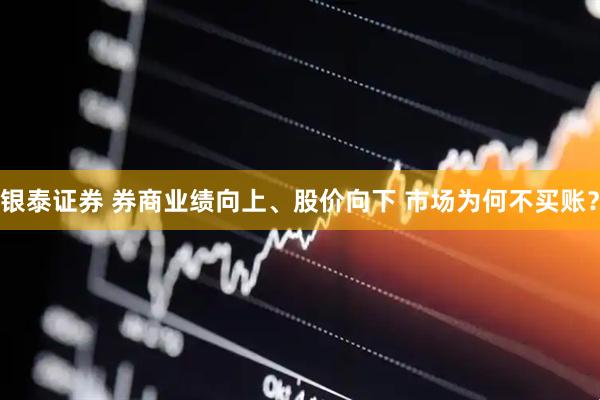 银泰证券 券商业绩向上、股价向下 市场为何不买账？