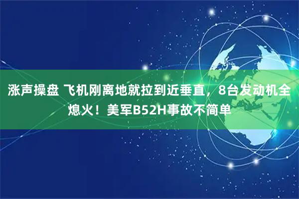 涨声操盘 飞机刚离地就拉到近垂直，8台发动机全熄火！美军B52H事故不简单