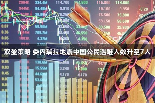 双盈策略 委内瑞拉地震中国公民遇难人数升至7人