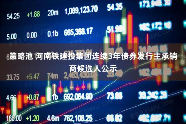 策略池 河南铁建投集团连续3年债券发行主承销商候选人公示