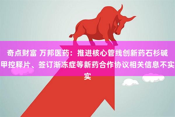 奇点财富 万邦医药：推进核心管线创新药石杉碱甲控释片、签订渐冻症等新药合作协议相关信息不实
