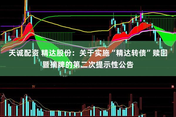 天诚配资 精达股份：关于实施“精达转债”赎回暨摘牌的第二次提示性公告